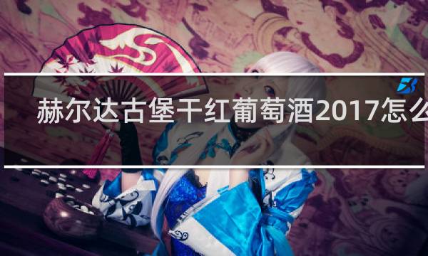 赫尔达古堡干红葡萄酒2017怎么样