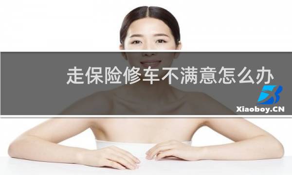 走保险修车不满意怎么办