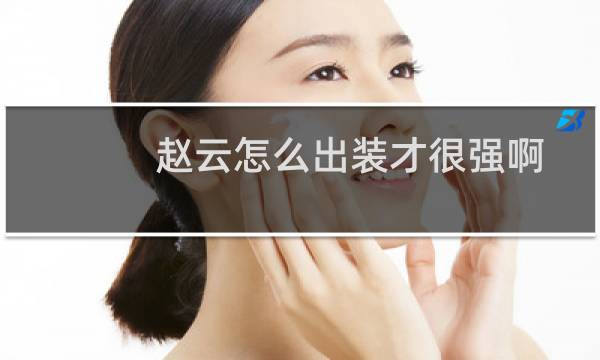 赵云怎么出装才很强啊