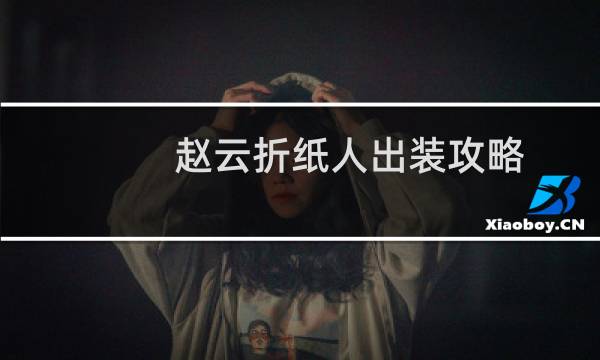 赵云折纸人出装攻略