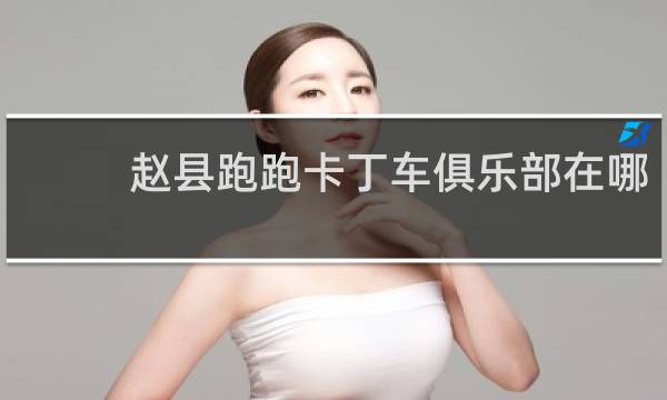 赵县跑跑卡丁车俱乐部在哪
