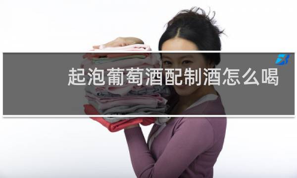 起泡葡萄酒配制酒怎么喝