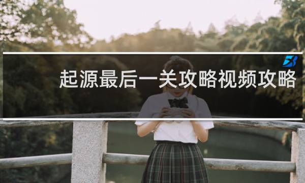 起源最后一关攻略视频攻略