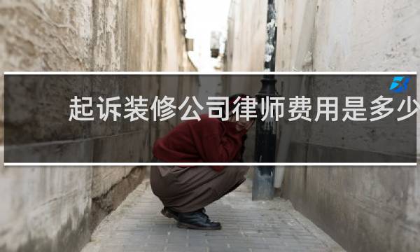 起诉装修公司律师费用是多少