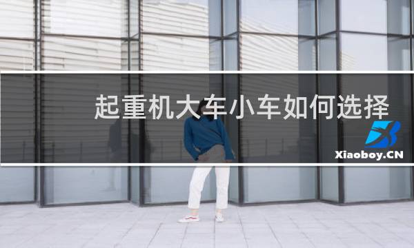 起重机大车小车如何选择