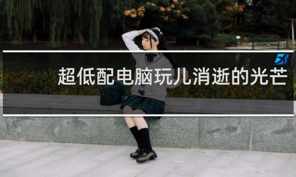 超低配电脑玩儿消逝的光芒