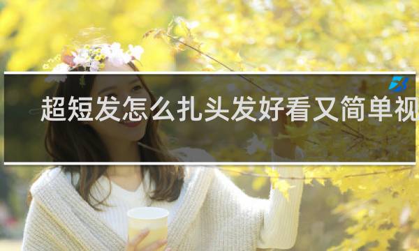 超短发怎么扎头发好看又简单视频