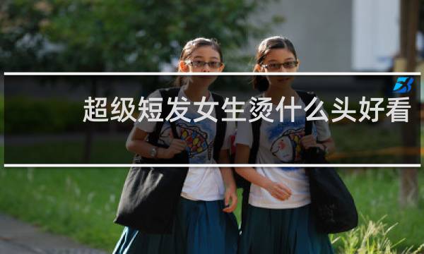 超级短发女生烫什么头好看?