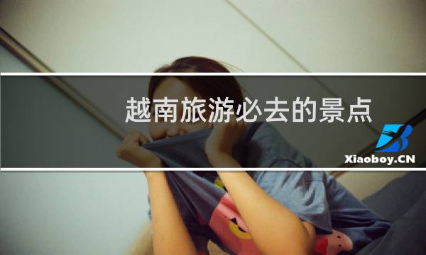 越南旅游必去的景点