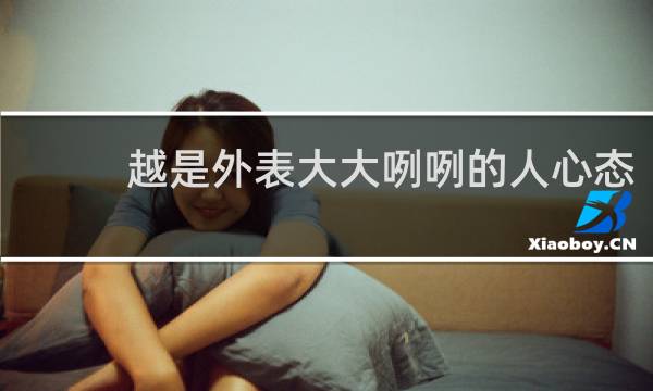 越是外表大大咧咧的人心态