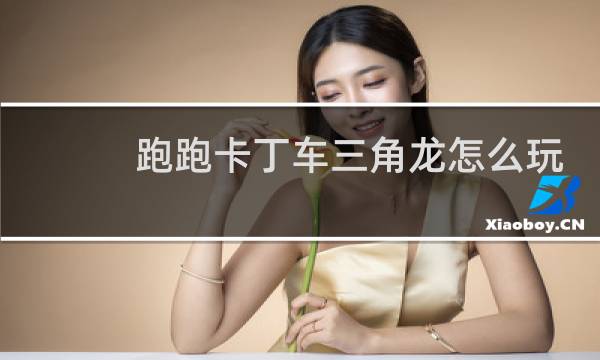 跑跑卡丁车三角龙怎么玩