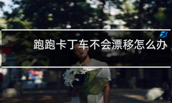 跑跑卡丁车不会漂移怎么办