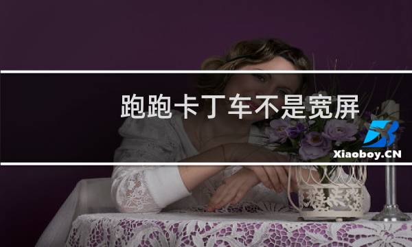 跑跑卡丁车不是宽屏
