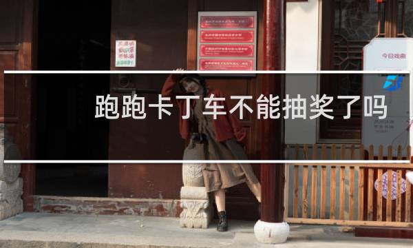 跑跑卡丁车不能抽奖了吗
