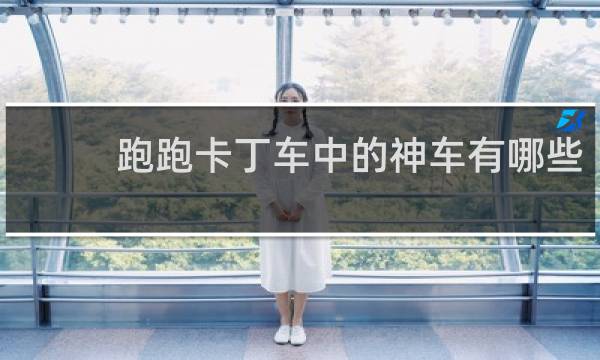 跑跑卡丁车中的神车有哪些