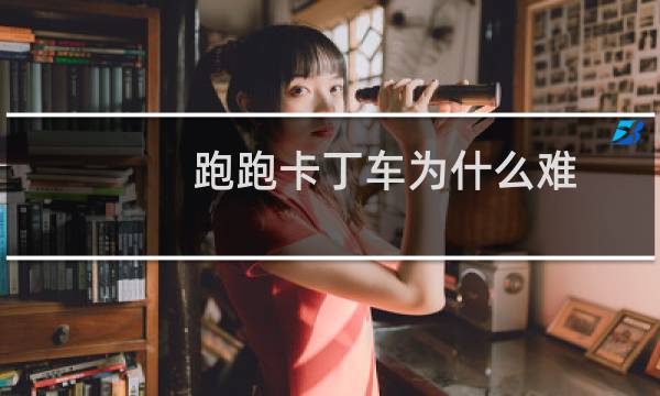 跑跑卡丁车为什么难