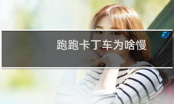 跑跑卡丁车为啥慢