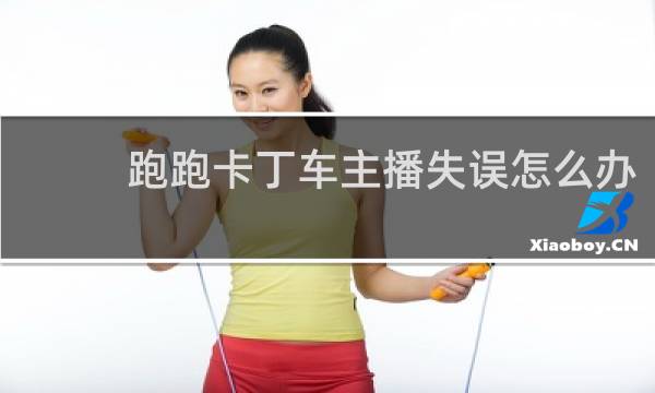 跑跑卡丁车主播失误怎么办