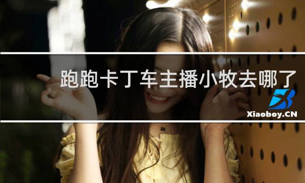 跑跑卡丁车主播小牧去哪了