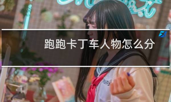 跑跑卡丁车人物怎么分