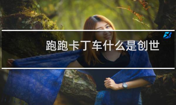 跑跑卡丁车什么是创世