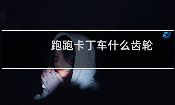 跑跑卡丁车什么齿轮