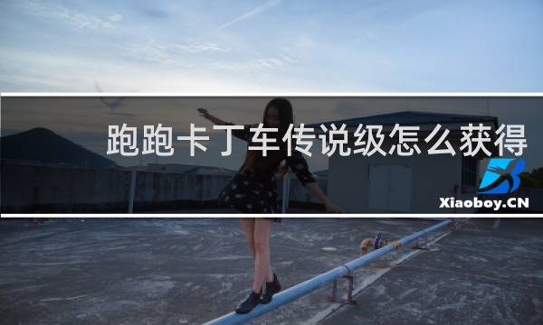 跑跑卡丁车传说级怎么获得