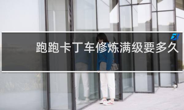 跑跑卡丁车修炼满级要多久