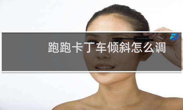 跑跑卡丁车倾斜怎么调