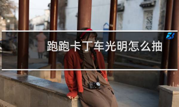 跑跑卡丁车光明怎么抽