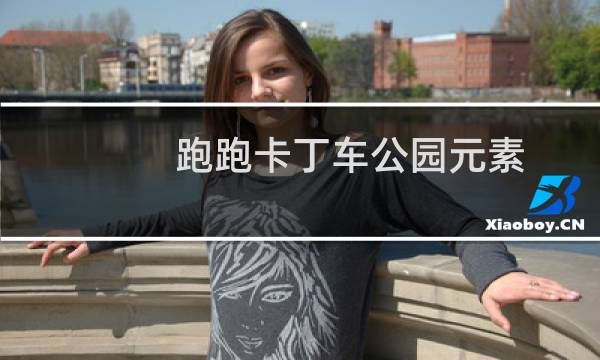 跑跑卡丁车公园元素