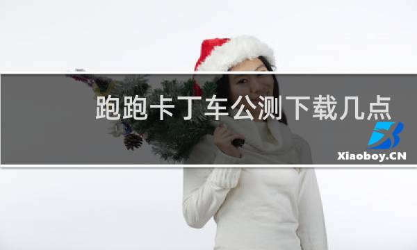 跑跑卡丁车公测下载几点
