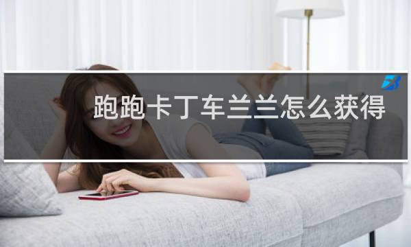 跑跑卡丁车兰兰怎么获得