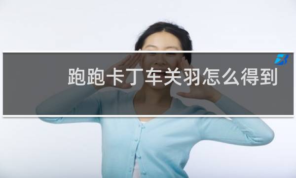 跑跑卡丁车关羽怎么得到