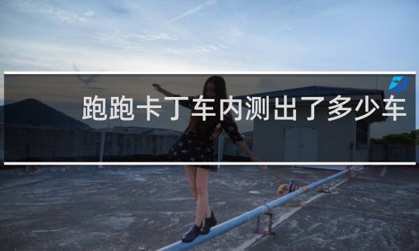 跑跑卡丁车内测出了多少车