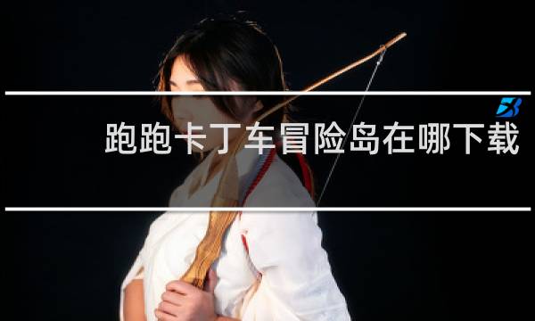 跑跑卡丁车冒险岛在哪下载