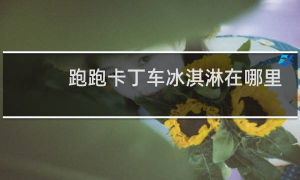 跑跑卡丁车冰淇淋在哪里