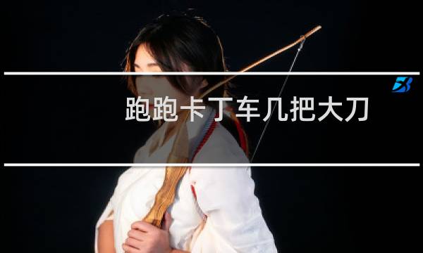 跑跑卡丁车几把大刀