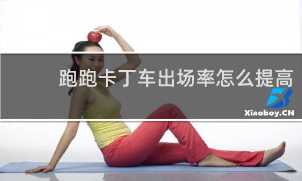 跑跑卡丁车出场率怎么提高