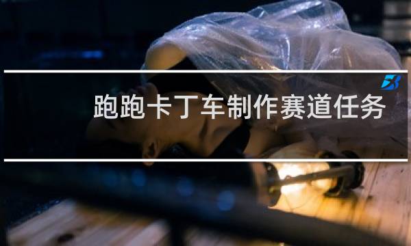 跑跑卡丁车制作赛道任务