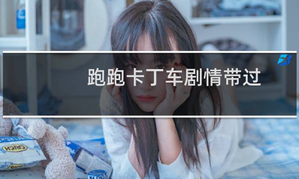 跑跑卡丁车剧情带过