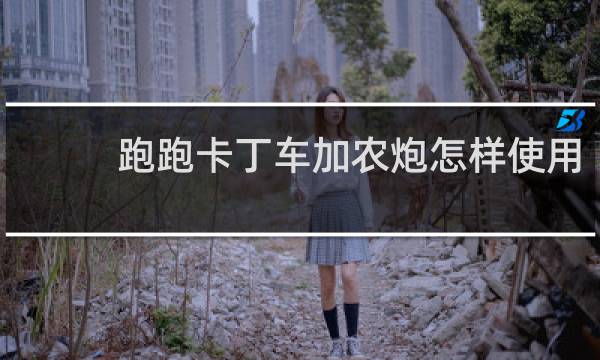 跑跑卡丁车加农炮怎样使用