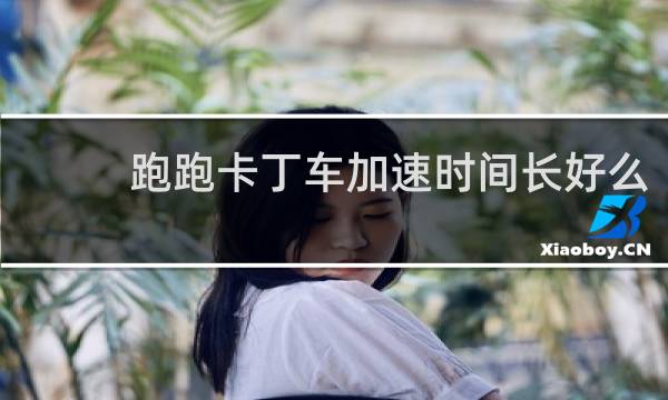 跑跑卡丁车加速时间长好么