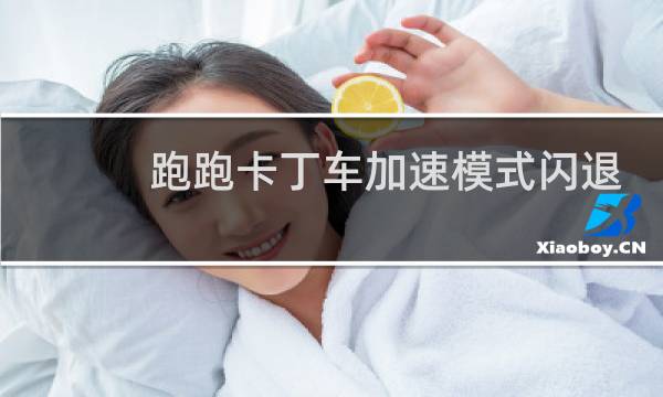 跑跑卡丁车加速模式闪退