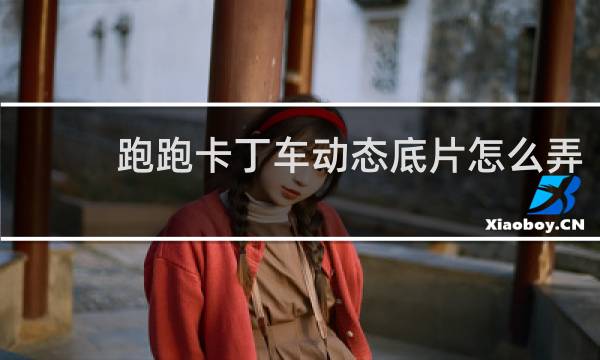 跑跑卡丁车动态底片怎么弄