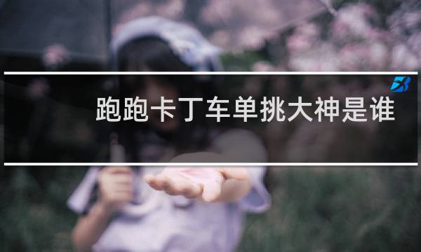 跑跑卡丁车单挑大神是谁