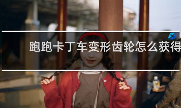 跑跑卡丁车变形齿轮怎么获得