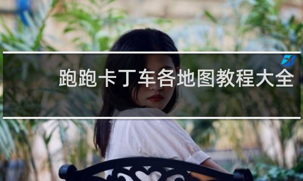 跑跑卡丁车各地图教程大全