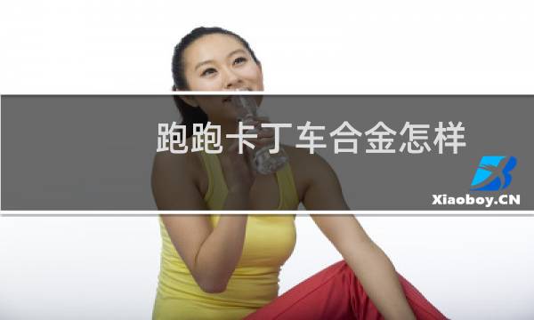 跑跑卡丁车合金怎样