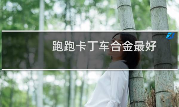 跑跑卡丁车合金最好